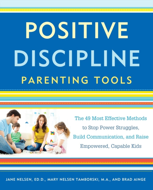 Positive Discipline Parenting Tools: The 49 Most Effective Methods to Stop Power Struggles, Build Communication, and Raise Empowered, Capable Kids