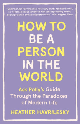 How to Be a Person in the World: Ask Polly's Guide Through the Paradoxes of Modern Life