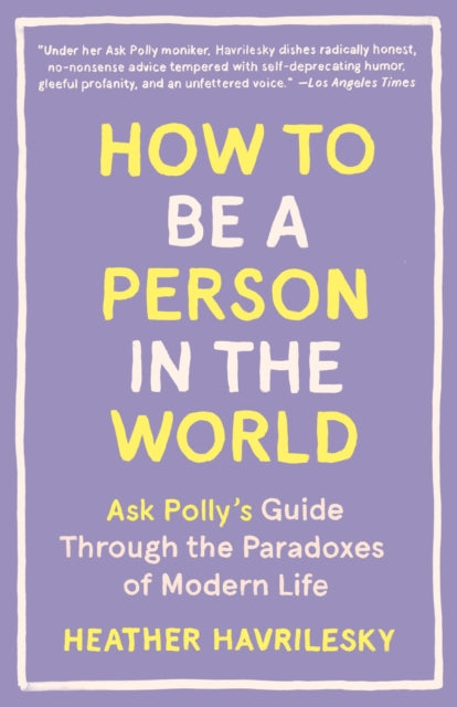 How to Be a Person in the World: Ask Polly's Guide Through the Paradoxes of Modern Life