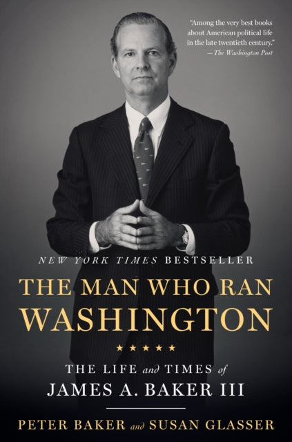 The Man Who Ran Washington: The Life and Times of James A. Baker III