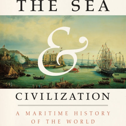 The Sea and Civilization: A Maritime History of the World