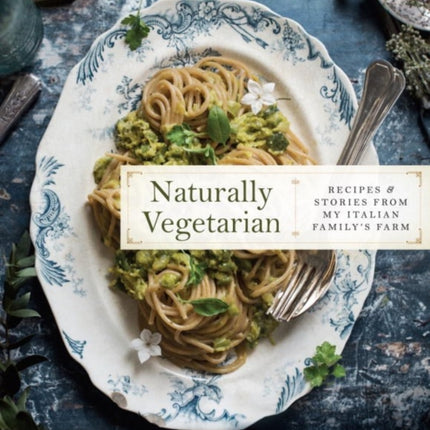 Naturally Vegetarian: Recipes and Stories from My Italian Family Farm: A Cookbook