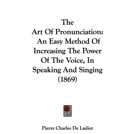 The Art Of Pronunciation An Easy Method Of Increasing The Power Of The Voice In Speaking And Singing 1869