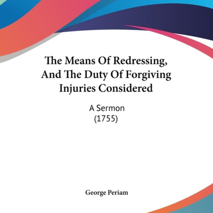 The Means Of Redressing And The Duty Of Forgiving Injuries Considered A Sermon 1755