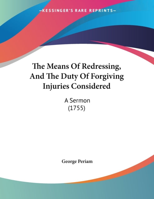 The Means Of Redressing And The Duty Of Forgiving Injuries Considered A Sermon 1755