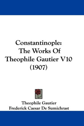 Constantinople The Works Of Theophile Gautier V10