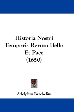 Historia Nostri Temporis Rerum Bello Et Pace 1650
