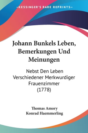 Johann Bunkels Leben Bemerkungen Und Meinungen Nebst Den Leben Verschiedener Merkwurdiger Frauenzimmer 1778