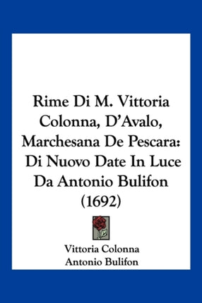 Rime Di M Vittoria Colonna DAvalo Marchesana De Pescara Di Nuovo Date In Luce Da Antonio Bulifon 1692