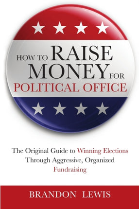 How to Raise Money for Political Office The Original Guide to Winning Elections Through Aggressive Organized Fundraising