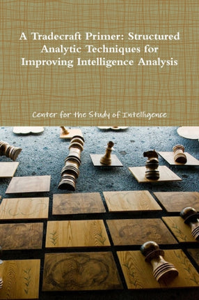 A Tradecraft Primer Structured Analytic Techniques for Improving Intelligence Analysis
