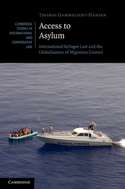 Access to Asylum International Refugee Law and the Globalisation of Migration Control 77 Cambridge Studies in International and Comparative Law Series Number 77