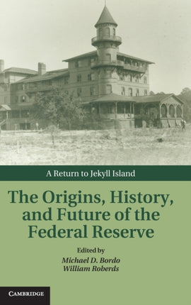 The Origins History and Future of the Federal Reserve A Return to Jekyll Island Studies in Macroeconomic History