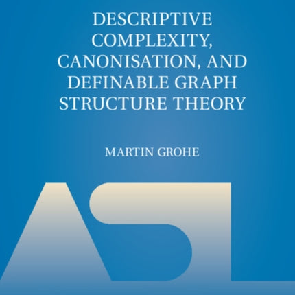 Descriptive Complexity Canonisation and Definable Graph Structure Theory 47 Lecture Notes in Logic Series Number 47