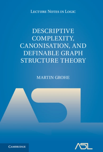 Descriptive Complexity Canonisation and Definable Graph Structure Theory 47 Lecture Notes in Logic Series Number 47