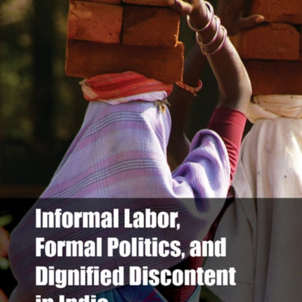 Informal Labor Formal Politics and Dignified Discontent in India