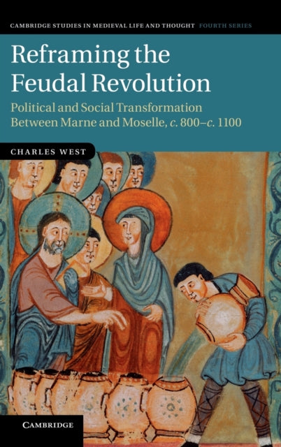 Reframing the Feudal Revolution Political and Social Transformation between Marne and Moselle c800c1100 90 Cambridge Studies in Medieval Life and Thought Fourth Series Series Number 90