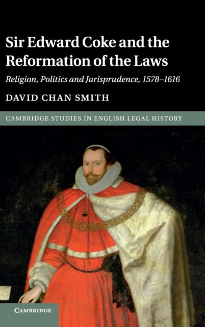 Sir Edward Coke and the Reformation of the Laws Religion Politics and Jurisprudence 15781616 Cambridge Studies in English Legal History