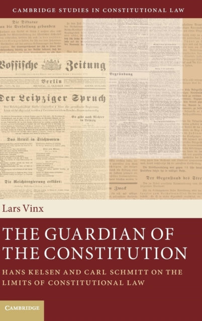 The Guardian of the Constitution Hans Kelsen and Carl Schmitt on the Limits of Constitutional Law 12 Cambridge Studies in Constitutional Law Series Number 12