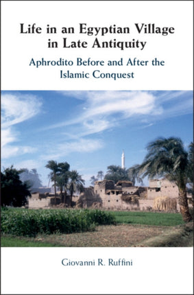 Life in an Egyptian Village in Late Antiquity: Aphrodito Before and After the Islamic Conquest