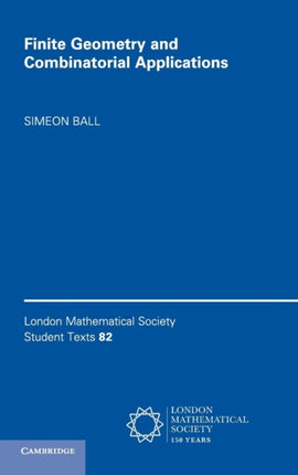 Finite Geometry and Combinatorial Applications 82 London Mathematical Society Student Texts Series Number 82