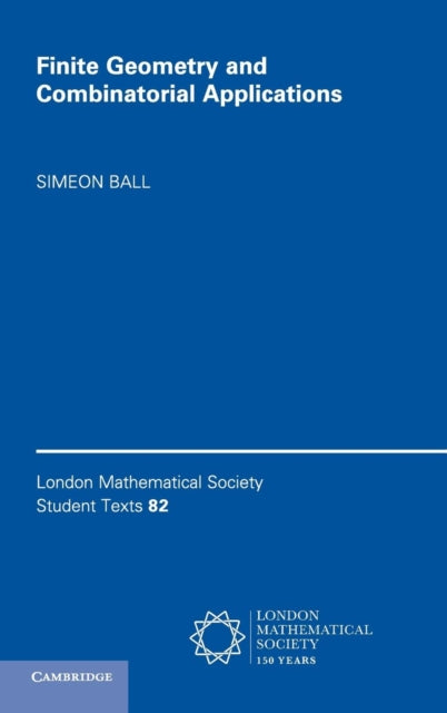Finite Geometry and Combinatorial Applications 82 London Mathematical Society Student Texts Series Number 82