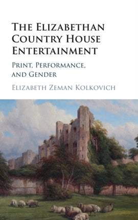 The Elizabethan Country House Entertainment Print Performance and Gender
