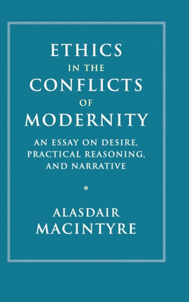 Ethics in the Conflicts of Modernity: An Essay on Desire, Practical Reasoning, and Narrative