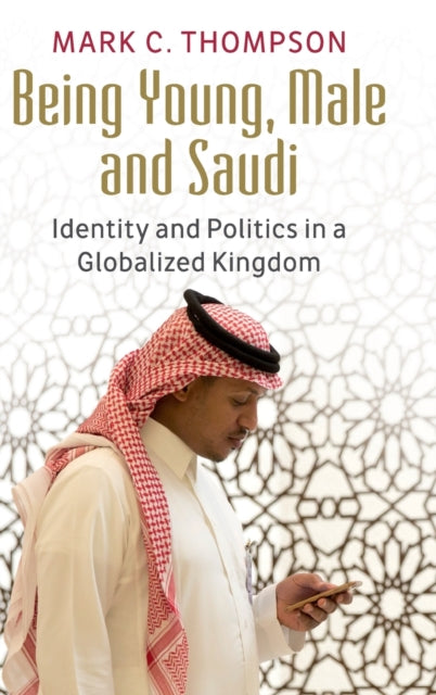 Being Young, Male and Saudi: Identity and Politics in a Globalized Kingdom