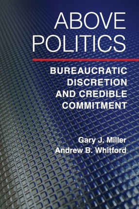 Above Politics Bureaucratic Discretion and Credible Commitment Political Economy of Institutions and Decisions