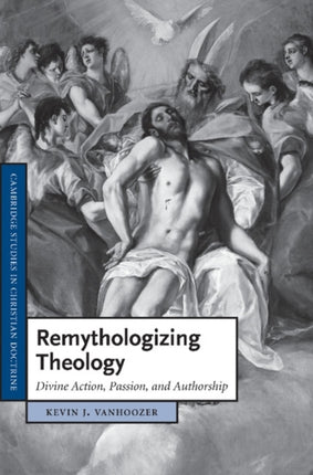 Remythologizing Theology Divine Action Passion and Authorship 18 Cambridge Studies in Christian Doctrine Series Number 18