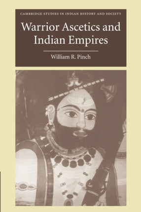 Warrior Ascetics and Indian Empires 12 Cambridge Studies in Indian History and Society Series Number 12