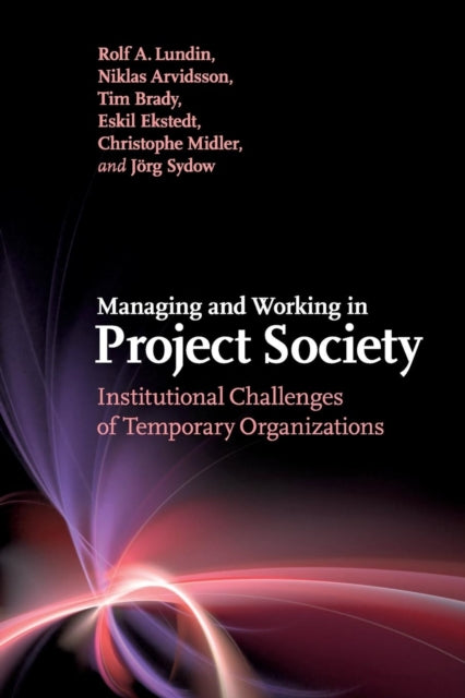 Managing and Working in Project Society Institutional Challenges of Temporary Organizations