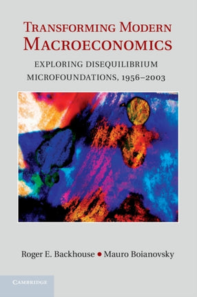 Transforming Modern Macroeconomics Exploring Disequilibrium Microfoundations 19562003 Historical Perspectives on Modern Economics