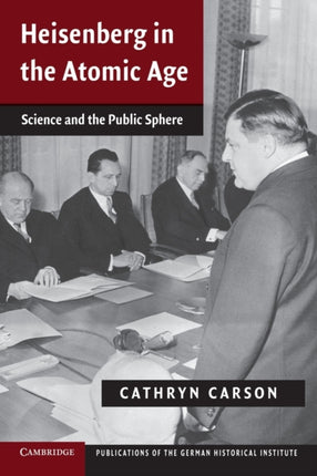 Heisenberg in the Atomic Age Science And The Public Sphere Publications of the German Historical Institute