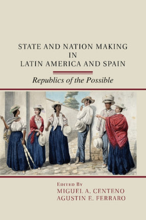 State and Nation Making in Latin America and Spain Republics of the Possible