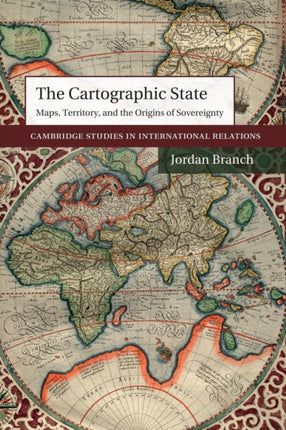 The Cartographic State Maps Territory and the Origins of Sovereignty 127 Cambridge Studies in International Relations Series Number 127