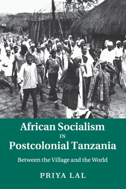 African Socialism in Postcolonial Tanzania Between the Village and the World