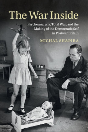 The War Inside Psychoanalysis Total War and the Making of the Democratic Self in Postwar Britain Studies in the Social and Cultural History of Modern Warfare