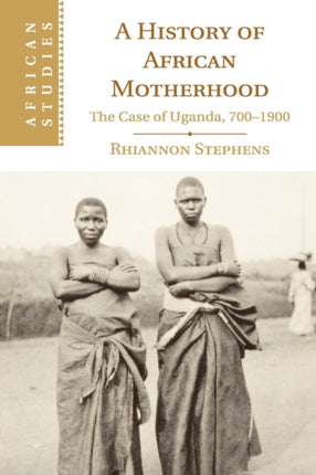 A History of African Motherhood The Case of Uganda 7001900 127 African Studies Series Number 127