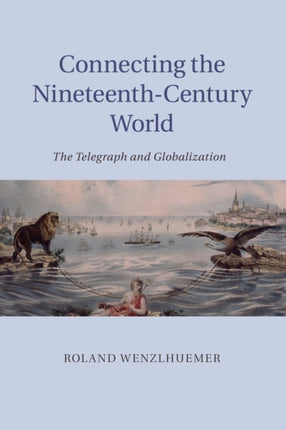 Connecting the NineteenthCentury World The Telegraph And Globalization