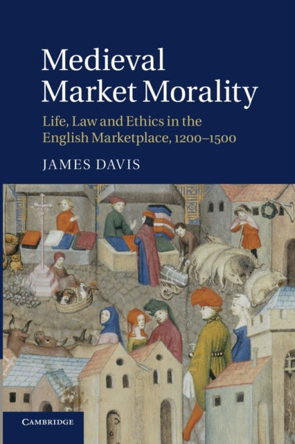 Medieval Market Morality Life Law and Ethics in the English Marketplace 12001500