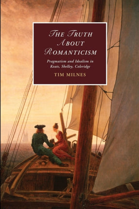 The Truth about Romanticism Pragmatism And Idealism In Keats Shelley Coleridge 83 Cambridge Studies in Romanticism Series Number 83