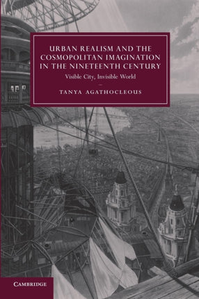 Urban Realism and the Cosmopolitan Imagination in the Nineteenth Century Visible City Invisible World 75 Cambridge Studies in NineteenthCentury Literature and Culture Series Number 75