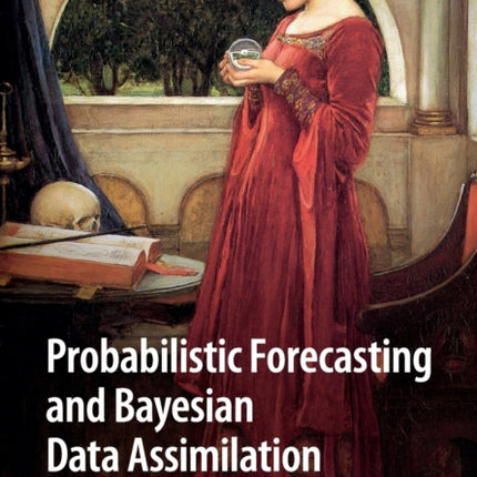 Probabilistic Forecasting and Bayesian Data Assimilation Cambridge Texts in Applied Mathematics