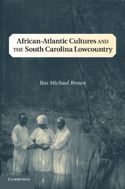 AfricanAtlantic Cultures and the South Carolina Lowcountry Cambridge Studies on the American South