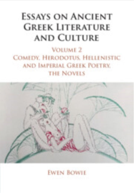 Essays on Ancient Greek Literature and Culture Volume 2 Comedy Herodotus Hellenistic and Imperial Greek Poetry the Novels