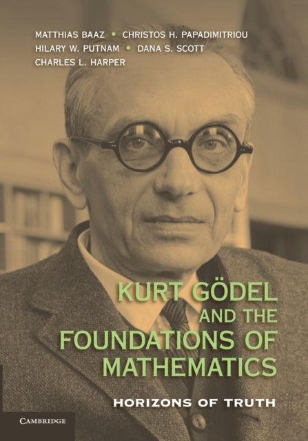 Kurt Godel and the Foundations of Mathematics Horizons Of Truth
