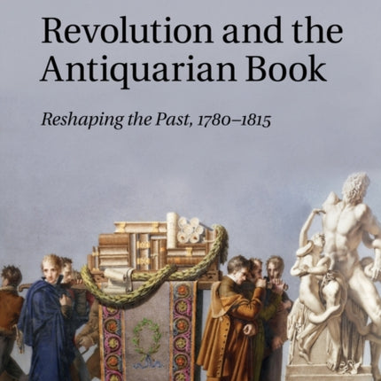 Revolution and the Antiquarian Book Reshaping the Past 17801815