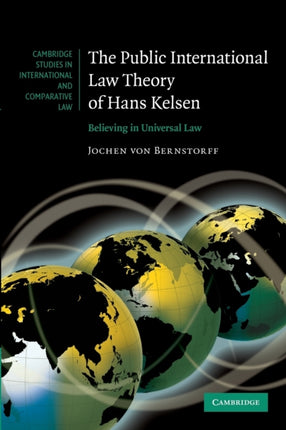The Public International Law Theory of Hans Kelsen Believing In Universal Law Cambridge Studies in International and Comparative Law